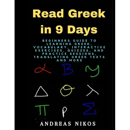 Read Greek in 9 Days: Beginners Guide to Learning Greek, Vocabulary, Interactive Exercises, Quizzes, and Practice Sessions, Translating Gree