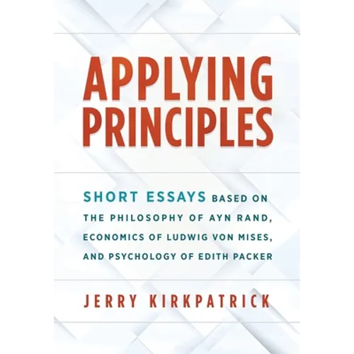 Applying Principles: Short Essays Based on the Philosophy of Ayn Rand, Economics of Ludwig von Mises, and Psychology of Edith Packer