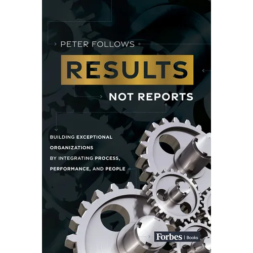 Results, Not Reports: Building Exceptional Organizations by Integrating Process, Performance, and People
