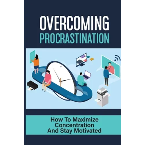 Overcoming Procrastination: How To Maximize Concentration And Stay Motivated: How To Stop Being Lazy