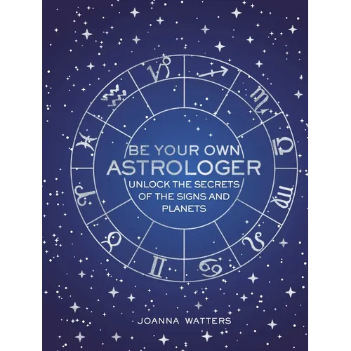 Be Your Own Astrologer: Unlock the Secrets of the Signs and Planets
