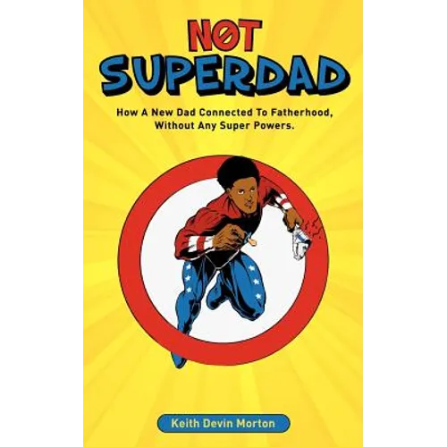 Not Superdad: How A New Dad Connected to Fatherhood Without Any Super Powers