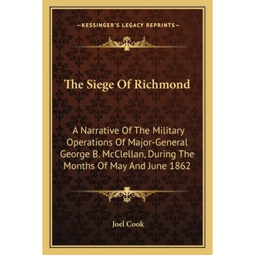 The Siege Of Richmond: A Narrative Of The Military Operations Of Major-General George B. McClellan, During The Months Of May And June 1862