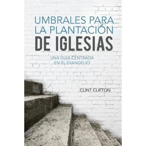Umbrales Para La Plantacion De Iglesias: Una Guia Centrada En El Evangelio