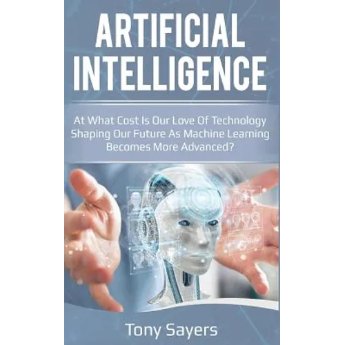 Artificial Intelligence. at What Cost Is Our Love of Technology Shaping Our Future as Machine Learning Becomes More Advanced