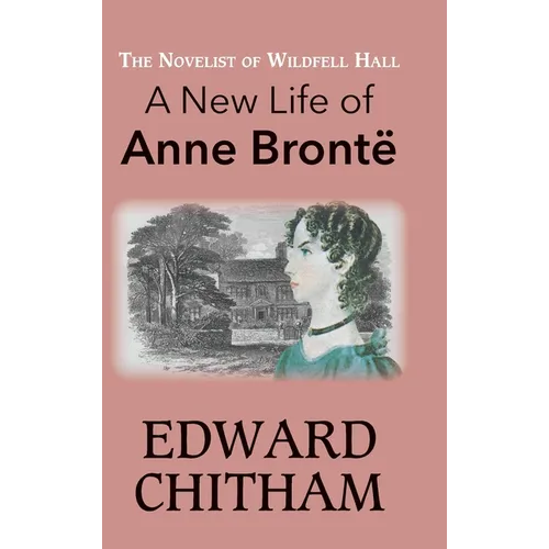 The Novelist of Wildfell Hall: A New Life of Anne Brontë