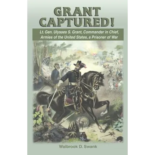 Grant Captured! Lt. Gen. Ulysses S. Grant, Commander in Chief, Armies of the United States, a Prisoner of War