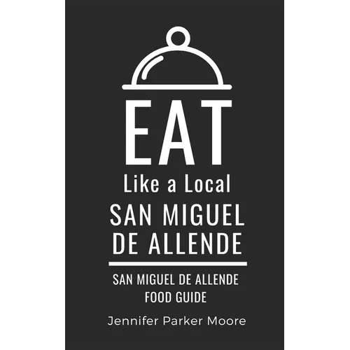 Eat Like a Local- San Miguel de Allende: San Miguel de Allende Mexico Food Guide