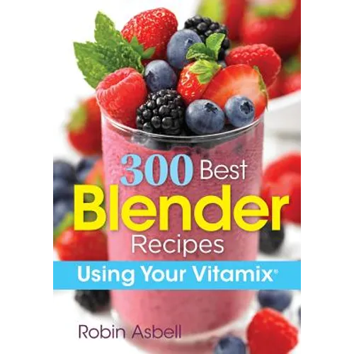 300 Best Blender Recipes: Using Your Vitamix