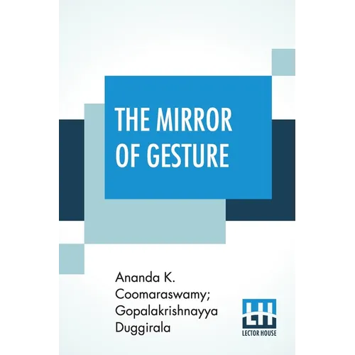 The Mirror Of Gesture: Being The Abhinaya Darpaṇa Of Nandikeśvara Translated Into English By Ananda Coomaraswamy And Gopala Krishn