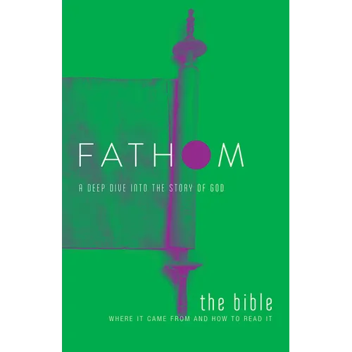 Fathom Bible Studies: The Bible Student Journal: Where It Came from and How to Read It: A Deep Dive Into the Story of God
