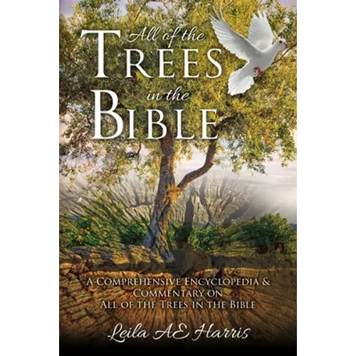 All of the Trees in the Bible: A Comprehensive Encyclopedia & Commentary on All of the Trees in the Bible