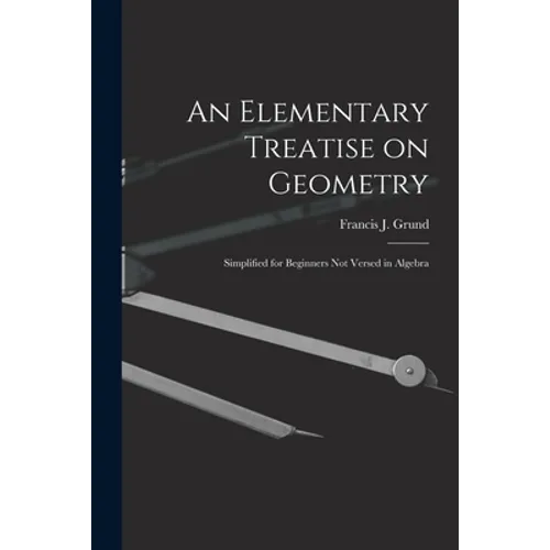 An Elementary Treatise on Geometry: Simplified for Beginners Not Versed in Algebra