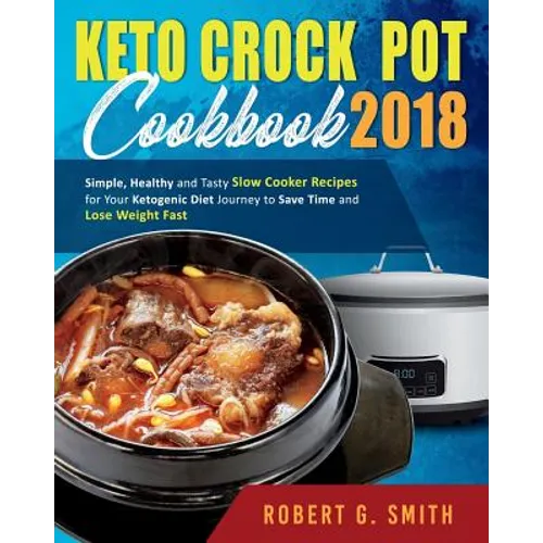 Keto Crock-Pot Cookbook 2018: Simple, Healthy and Tasty Slow Cooker Recipes for Your Ketogenic Diet Journey to Save Time and Lose Weight Fast