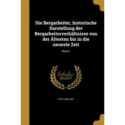 Die Bergarbeiter, historische Darstellung der Bergarbeiterverhältnisse von der Ältesten bis in die neueste Zeit; Band 2