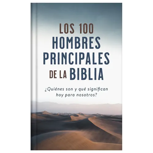 Los 100 Hombres Principales de la Biblia: ¿Quiénes Son Y Qué Significan Hoy Para Nosotros?