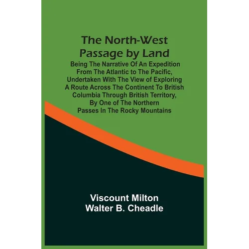 The North-West Passage By Land: Being The Narrative Of An Expedition From The Atlantic To The Pacific, Undertaken With The View Of Exploring A Route A