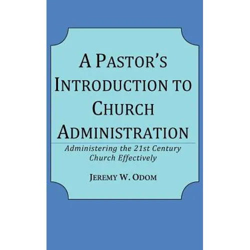A Pastor's Introduction to Church Administration: Administering the 21st Century Church Effectively