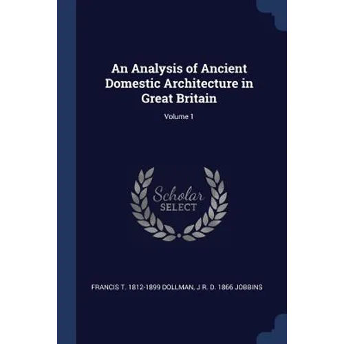 An Analysis of Ancient Domestic Architecture in Great Britain; Volume 1