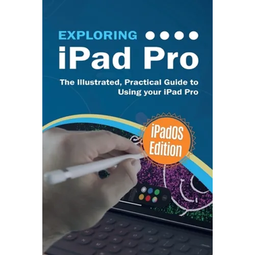 Exploring iPad Pro: iPadOS Edition: The Illustrated, Practical Guide to Using iPad Pro