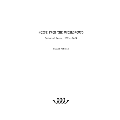 Noise from the Underground: Selected Texts -- 2009--2024