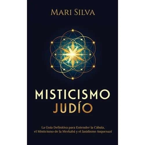 Misticismo Judío: La guía definitiva para entender la Cábala, el misticismo de la Merkabá y el jasidismo asquenazí
