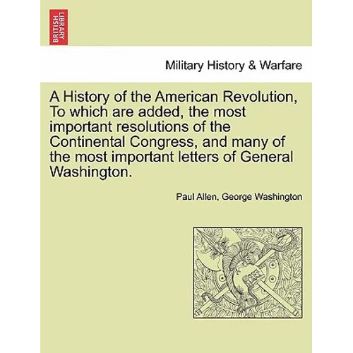 A History of the American Revolution, to Which Are Added, the Most Important Resolutions of the Continental Congress, and Many of the Most Important