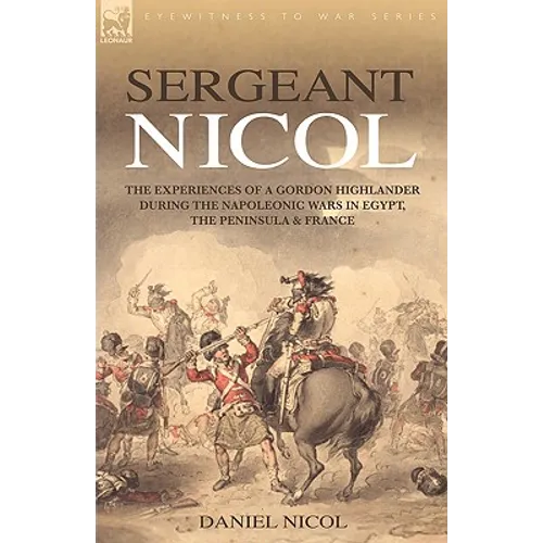 Sergeant Nicol: The Experiences of a Gordon Highlander During the Napoleonic Wars in Egypt, the Peninsula and France