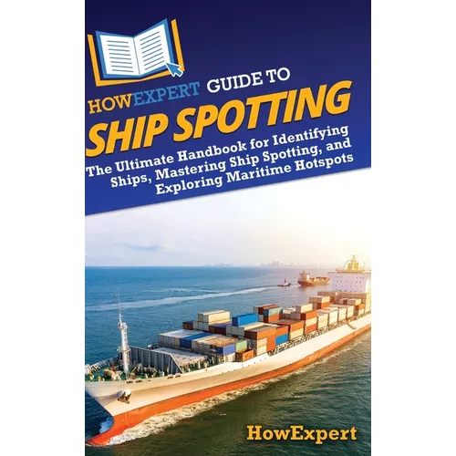 HowExpert Guide to Ship Spotting: The Ultimate Handbook for Identifying Ships, Mastering Ship Spotting, and Exploring Maritime Hotspots