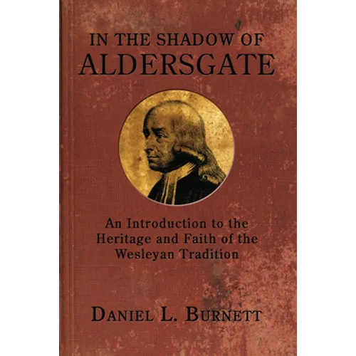 In the Shadow of Aldersgate: An Introduction to the Heritage and Faith of the Wesleyan Tradition