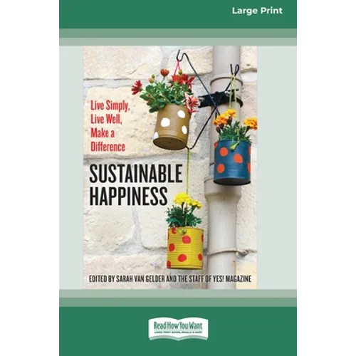 Sustainable Happiness: Live Simply, Live Well, Make a Difference [16 Pt Large Print Edition]