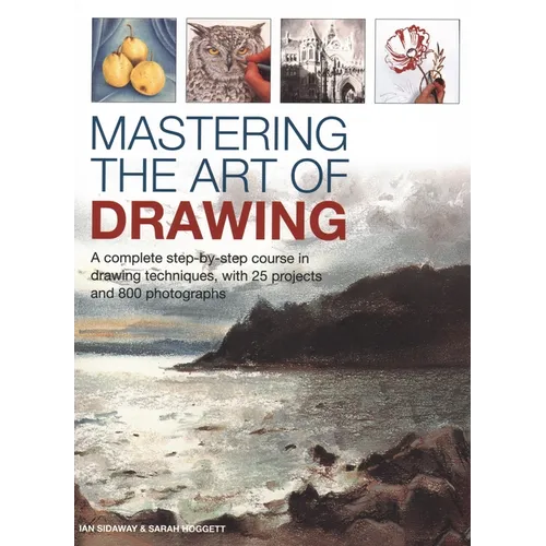 Mastering the Art of Drawing: A Complete Step-By-Step Course in Drawing Techniques, with 25 Projects and 800 Photographs
