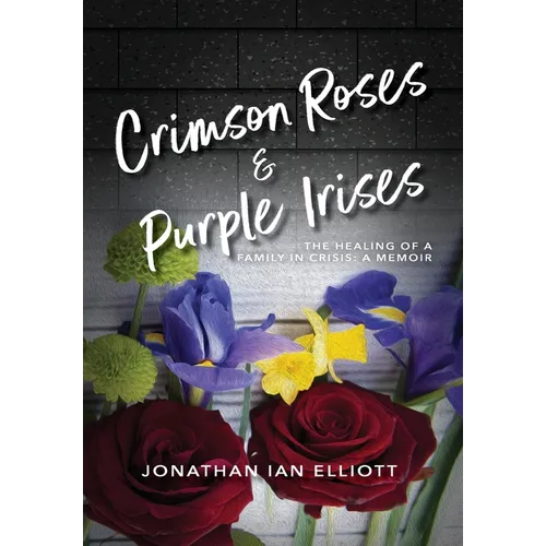 Crimson Roses & Purple Irises: The Healing of a Family in Crisis: A Memoir