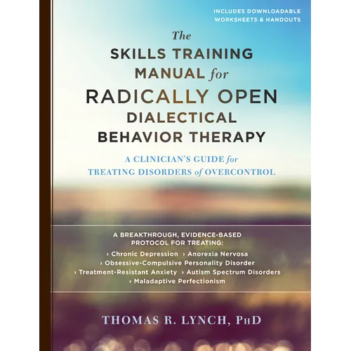 The Skills Training Manual for Radically Open Dialectical Behavior Therapy: A Clinician's Guide for Treating Disorders of Overcontrol