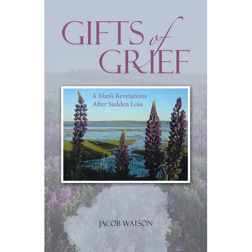 Gifts of Grief: A Man's Revelations After Sudden Loss