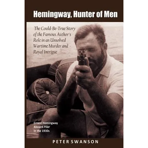 Hemingway, Hunter of Men: The Could-Be-True Story of the Famous Author's Role in an Unsolved Wartime Murder and Royal Intrigue
