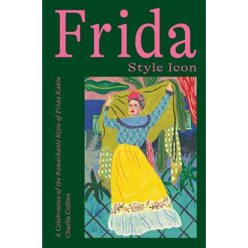 Frida: Style Icon: A Celebration of the Remarkable Style of Frida Kahlo