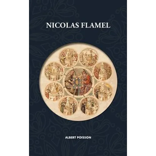 Nicolas Flamel: Traité d'alchimie intitulé Le Sommaire Philosophique - Nicola Flamel: sa vie, ses fondations, ses oeuvres - Le Livre des Figures Hiéro