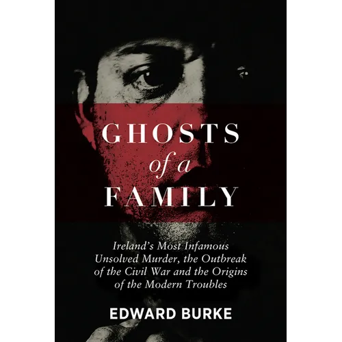 Ghosts of a Family: Ireland's Most Infamous Unsolved Murder, the Outbreak of the Civil War and the Origins of the Modern Troubles