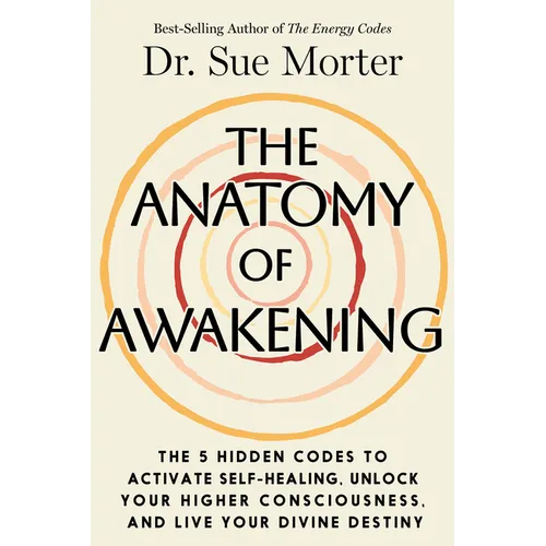 The Anatomy of Awakening: The 5 Hidden Codes to Activate Self-Healing, Unlock Your Higher Consciousness, and Live Your Divine Destiny