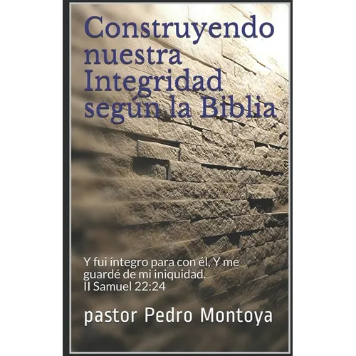 Construyendo nuestra Integridad según la Biblia: Y fui íntegro para con él, Y me guardé de mi iniquidad. II Samuel 22:24