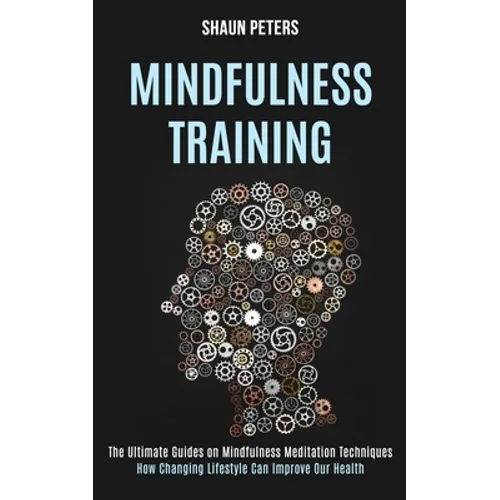 Mindfulness Training: How Changing Lifestyle Can Improve Our Health (The Ultimate Guides on Mindfulness Meditation Techniques)