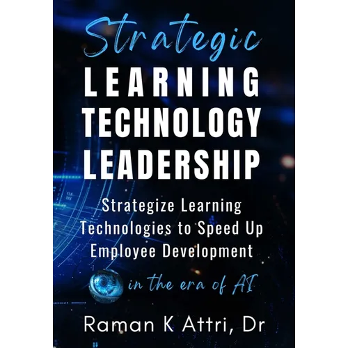 Strategic Learning Technology Leadership: Strategize Learning Technologies to Speed Up Employee Development in the Era of AI