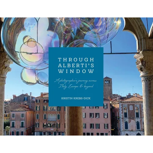 Through Alberti's Window: A Photographer's Journey Across Italy, Europe and Beyond