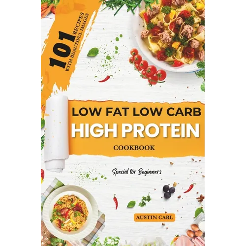 Low-Fat Low Carb High Protein 101 Recipes Cookbook for Beginners: Easy and Healthy Meals Ideas with Beautiful Images