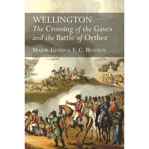 Wellington: The Crossing Of The Gaves And The Battle Of Orthez