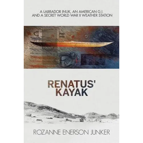 Renatus' Kayak: A Labrador Inuk, an American G.I. and a Secret World War II Weather Station