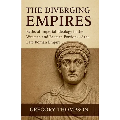 The Diverging Empires: Paths of Imperial Ideology in the Western and Eastern Portions of the Late Roman Empire