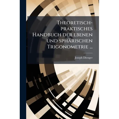Theoretisch-praktisches Handbuch der ebenen und sphärischen Trigonometrie ...
