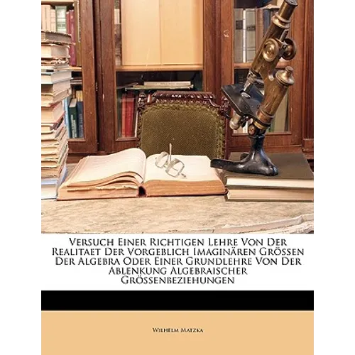 Versuch Einer Richtigen Lehre Von Der Realitaet Der Vorgeblich Imaginären Grössen Der Algebra Oder Einer Grundlehre Von Der Ablenkung Algebraischer Gr